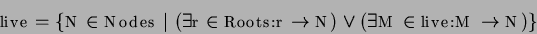 \begin{displaymath}
live = \{ N \in Nodes \ \vert \
( \exists r \in Roots.r \rightarrow N ) \vee
( \exists M \in live.M \rightarrow N ) \}
\end{displaymath}